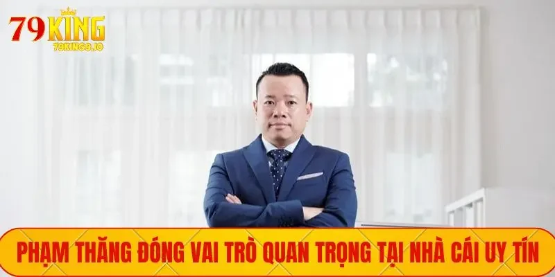 Phạm Thăng đóng vai trò quan trọng tại nhà cái uy tín